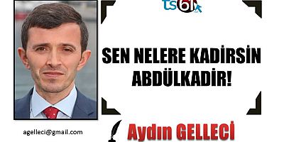 SEN NELERE KADİRSİN ABDÜLKADİR!