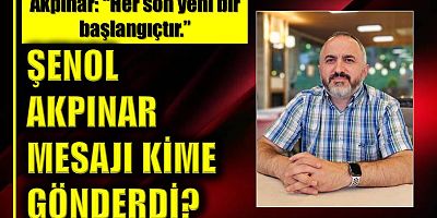 Şenol Akpınar mesajı kime gönderdi