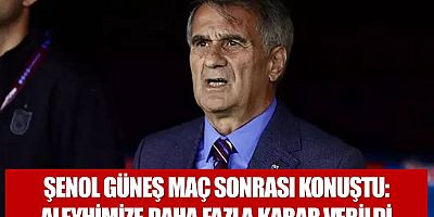 Şenol Güneş'ten maç sonu değerlendirmeleri
