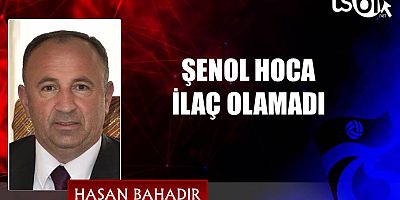 ŞENOL HOCA İLAÇ OLAMADI