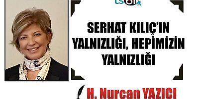 SERHAT KILIÇ’IN YALNIZLIĞI, HEPİMİZİN YALNIZLIĞI