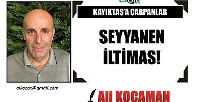 SEYYANEN İLTİMAS!