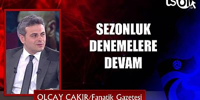 SEZONLUK DENEMELERE DEVAM