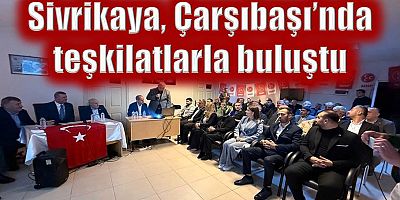 Sivrikaya, Çarşıbaşı’nda teşkilatlarla buluştu