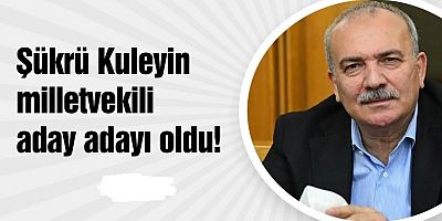 Şükrü Kuleyin milletvekili aday adayı oldu