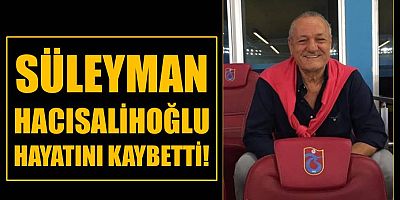 Süleyman Hacısalihoğlu hayatını kaybetti!