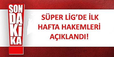  Süper Lig'de İlk Hafta Hakemleri Açıklandı!
