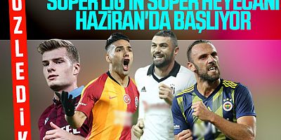 Süper Lig Haziranda Başlayacak
