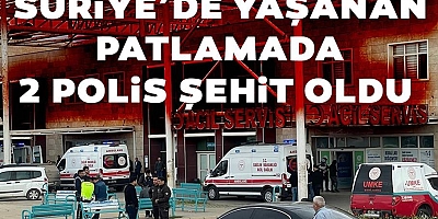Suriye’de yaşanan patlamada 2 polis şehit oldu
