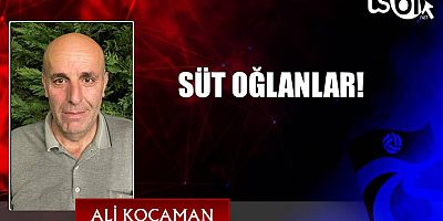 SÜT OĞLANLAR!