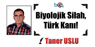 Taner Uslu yazdı: Biyolojik Silah, Türk Kanı!