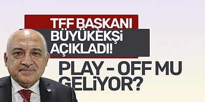 TFF Başkanı Mehmet Büyükekşi'den Play - Off açıklaması!