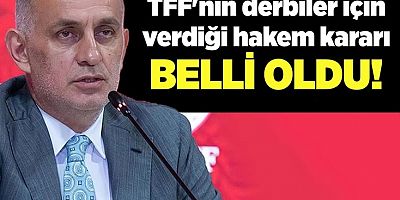 TFF'nin derbiler için verdiği hakem kararı belli oldu