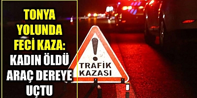 Tonya Yolunda feci kaza: 1 kadın hayatını kaybetti, çarpan araç dereye yuvarlandı