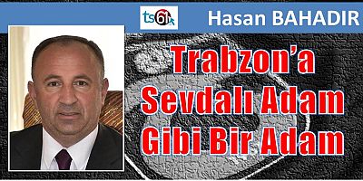 Trabzon’a Sevdalı Adam Gibi Bir Adam