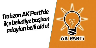 Trabzon AK Parti’de ilçe belediye başkan adayları belli oldu!