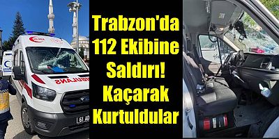 Trabzon'da 112 Ekibine saldırı! Kaçarak Kurtuldular