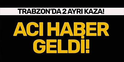 Trabzon'da 2 Ayrı Kaza! Acı Haber Geldi