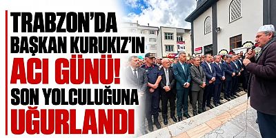 Trabzon’da Başkan Kurukız’ın acı günü!