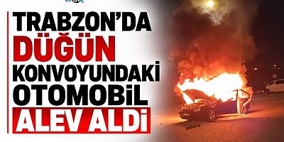 Trabzon'da düğün konvoyundaki otomobil alev aldı