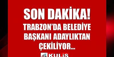 Trabzon'da flaş gelişme! Belediye Başkanı adaylıktan çekiliyor...
