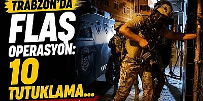 Trabzon'da flaş operasyon: 10 tutuklama...
