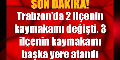 Trabzon'da iki ilçeye kaymakam ataması