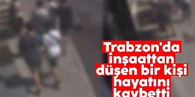 Trabzon'da inşaattan düşen bir kişi hayatını kaybetti