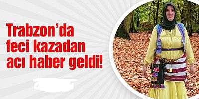 Trabzon'da Kazadan Acı Haber Geldi!