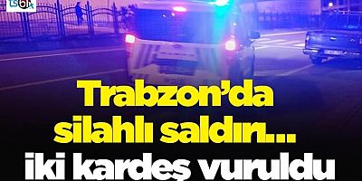Trabzon’da silahlı saldırı… İki kardeş vuruldu
