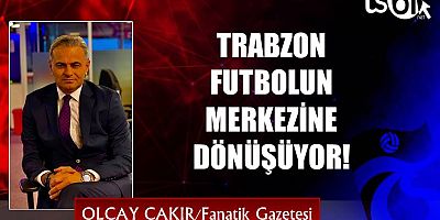 TRABZON FUTBOLUN MERKEZİNE DÖNÜŞÜYOR!