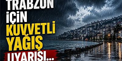 Trabzon için kuvvetli yağış uyarısı!