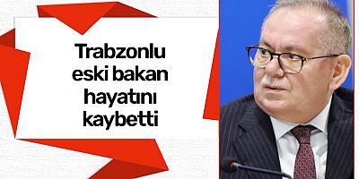 Trabzonlu eski bakan hayatını kaybetti