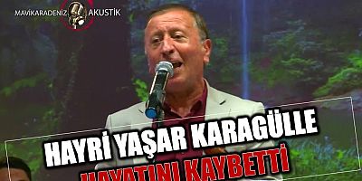Trabzonlu sanatçı Hayri Yaşar Karagülle hayatını kaybetti