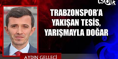 TRABZONSPOR’A YAKIŞAN TESİS, YARIŞMAYLA DOĞAR
