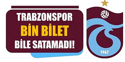 Trabzonspor bin bilet bile satamadı!