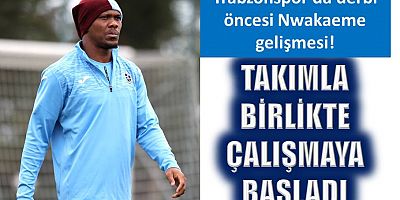 Trabzonspor'da derbi öncesi Nwakaeme gelişmesi!