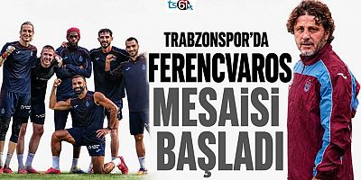 Trabzonspor’da Ferencvaros mesaisi başladı