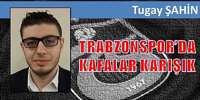 TRABZONSPOR’DA KAFALAR KARIŞIK 