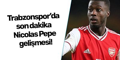 Trabzonspor’da son dakika Nicolas Pepe gelişmesi!
