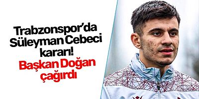 Trabzonspor’da Süleyman Cebeci Kararı! Başkan Doğan Çağırdı