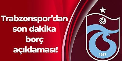 Trabzonspor’dan son dakika borç açıklaması!