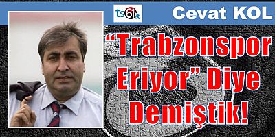 “Trabzonspor Eriyor” Diye Demiştik!