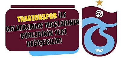 Trabzonspor ile Galatasaray maçlarının günlerinin yeri değişebilir!