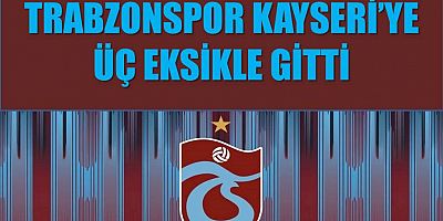 Trabzonspor, Kayseri’ye 3 Eksikle Uçtu
