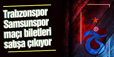 Trabzonspor - Samsunspor Maçı Biletleri Satışa Çıktı