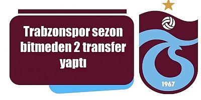 Trabzonspor sezon bitmeden 2 transfer yaptı