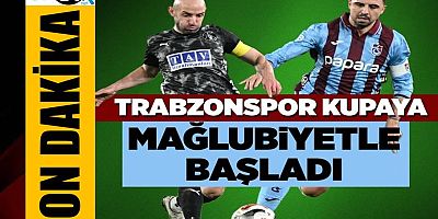 Trabzonspor Türkiye Kupası'na mağlubiyetle başladı