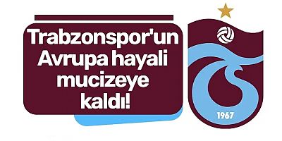Trabzonspor'un Avrupa hayali mucizeye kaldı!