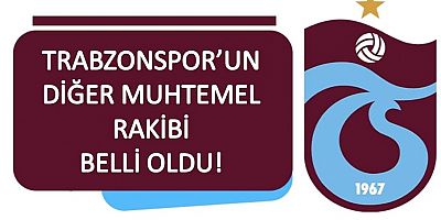Trabzonspor'un diğer muhtemel rakibi belli oldu!